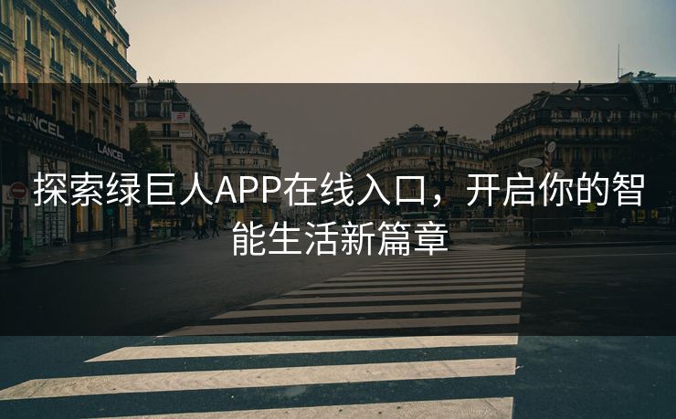 探索绿巨人APP在线入口,开启你的智能生活新篇章 探索绿巨人APP在线入口,开启你的智能生活新篇章