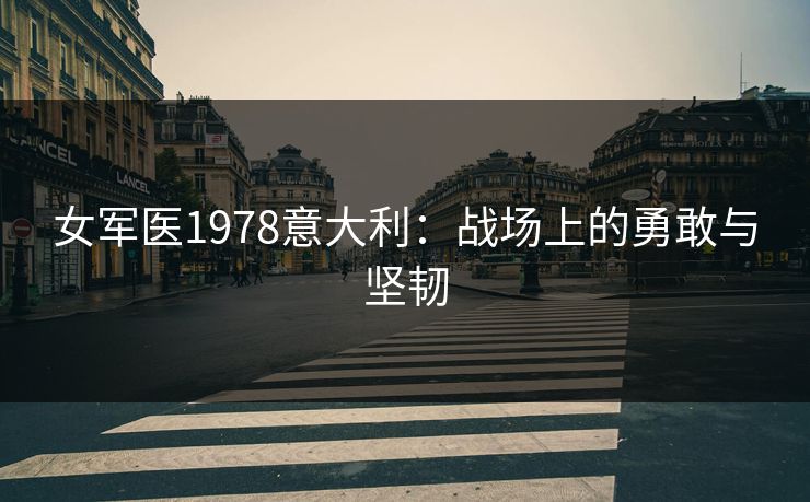 女军医1978意大利：战场上的勇敢与坚韧