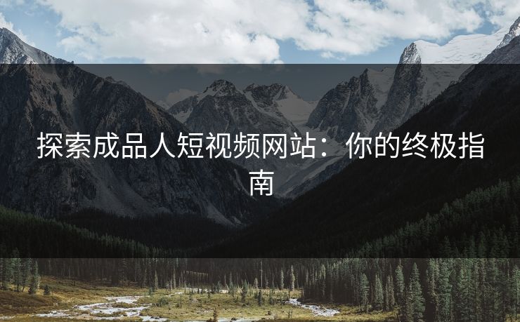 探索成品人短视频网站:你的终极指南