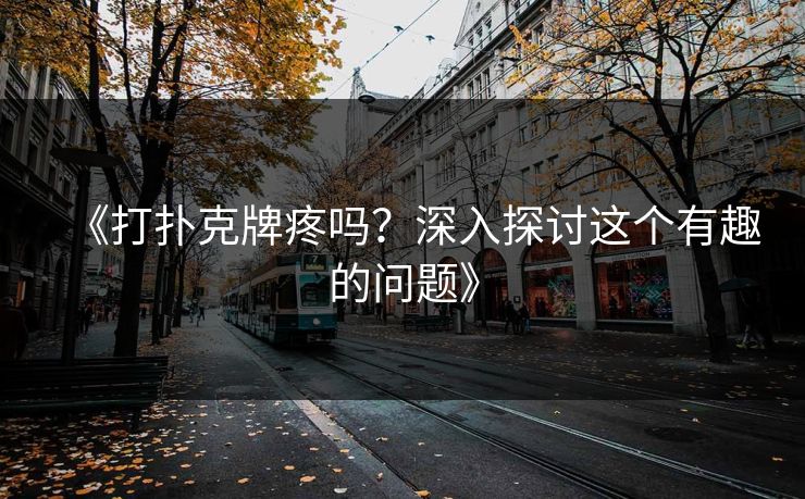 《打扑克牌疼吗?深入探讨这个有趣的问题》