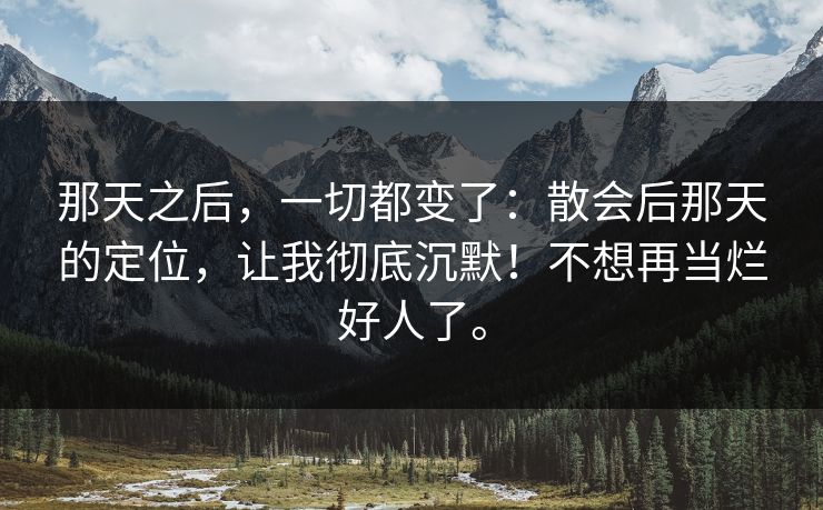 那天之后，一切都变了：散会后那天的定位，让我彻底沉默！不想再当烂好人了。
