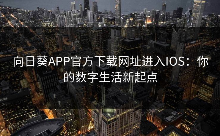 向日葵APP官方下载网址进入IOS：你的数字生活新起点