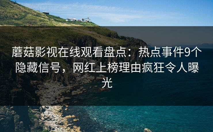 蘑菇影视在线观看盘点：热点事件9个隐藏信号，网红上榜理由疯狂令人曝光
