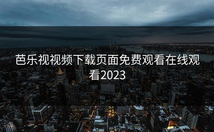 芭乐视视频下载页面免费观看在线观看2023