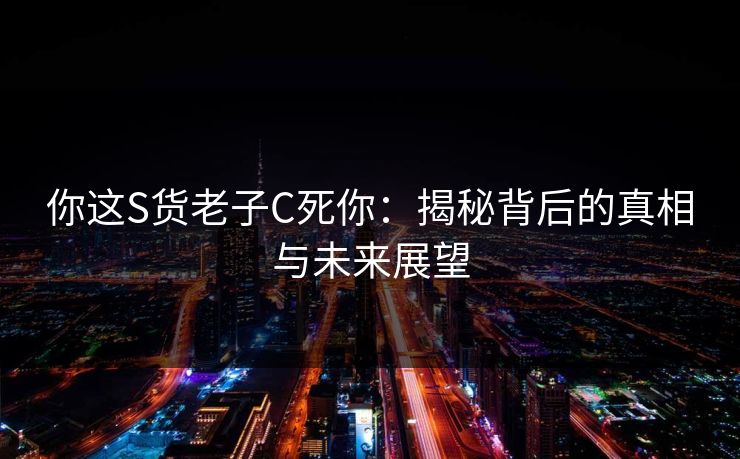 你这S货老子C死你：揭秘背后的真相与未来展望