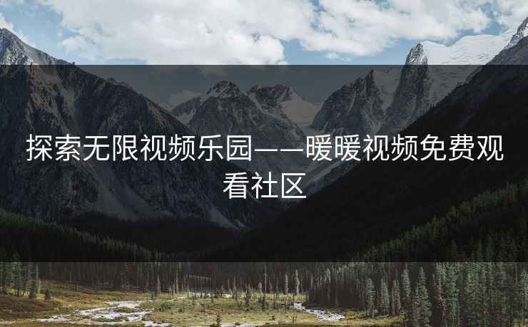 探索无限视频乐园——暖暖视频免费观看社区