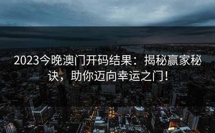 2023今晚澳门开码结果：揭秘赢家秘诀，助你迈向幸运之门！