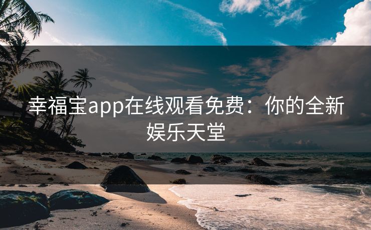 幸福宝app在线观看免费：你的全新娱乐天堂