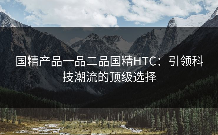国精产品一品二品国精HTC：引领科技潮流的顶级选择