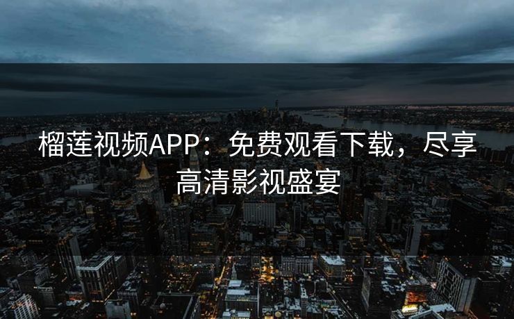 榴莲视频APP：免费观看下载，尽享高清影视盛宴