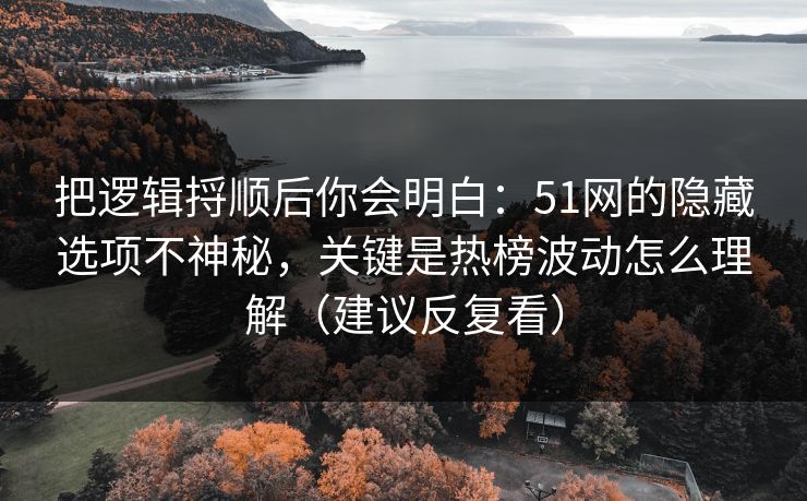 把逻辑捋顺后你会明白:51网的隐藏选项不神秘,关键是热榜波动怎么理解(建议反复看) 把逻辑捋顺后你会明白:51网的隐藏选项不神秘,关键是热榜波动怎么理解(建议反复看)